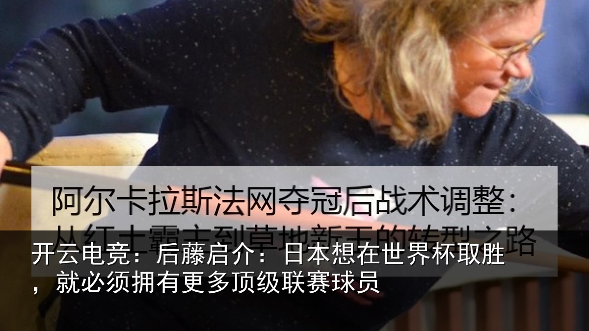 开云电竞：后藤启介：日本想在世界杯取胜，就必须拥有更多顶级联赛球员