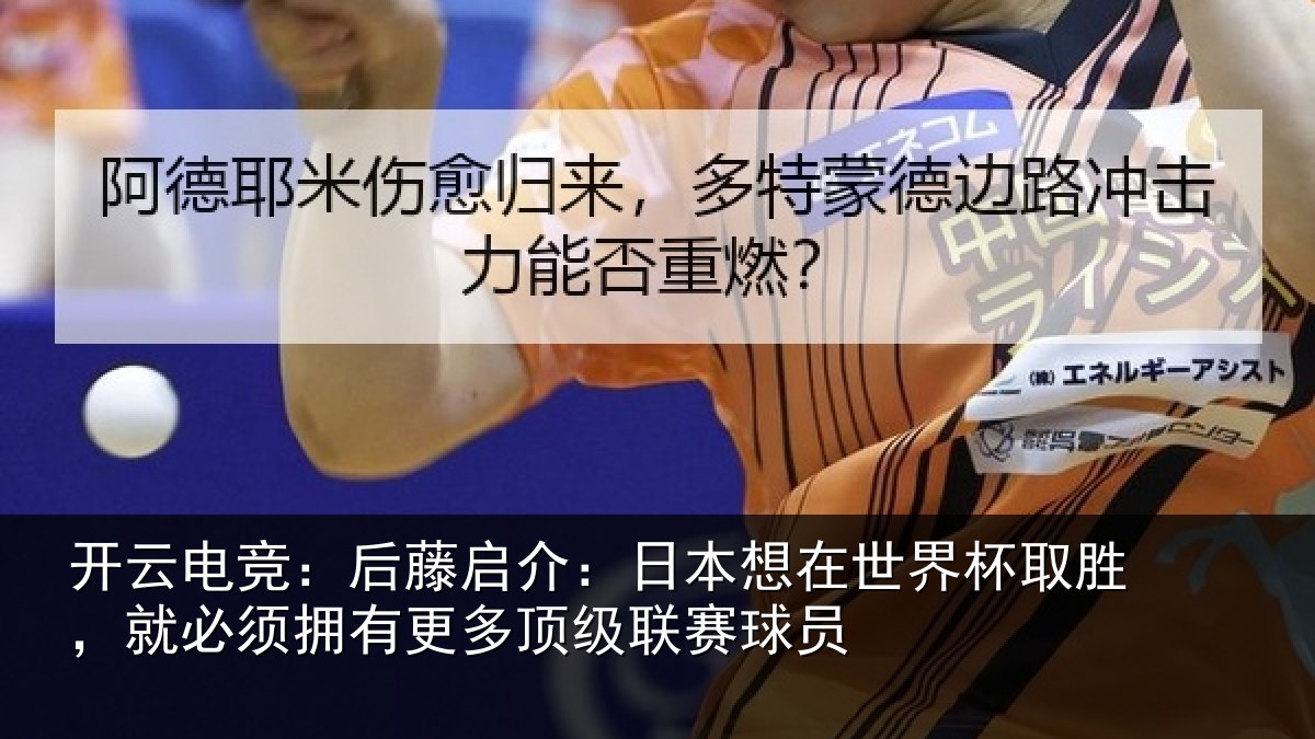开云电竞：后藤启介：日本想在世界杯取胜，就必须拥有更多顶级联赛球员