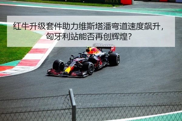 红牛升级套件助力维斯塔潘弯道速度飙升，匈牙利站能否再创辉煌？