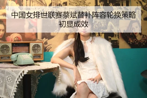 zhong-guo-nv-pai-shi-lian-sai-cai-bin-ti-bu-zhen-rong-lun-huan-ce-lve-chu-xian-cheng-xiao-2-331.jpg
