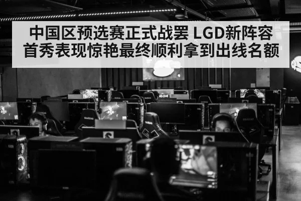 中国区预选赛正式战罢 LGD新阵容首秀表现惊艳最终顺利拿到出线名额