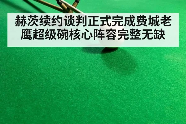 赫茨续约谈判正式完成费城老鹰超级碗核心阵容完整无缺
