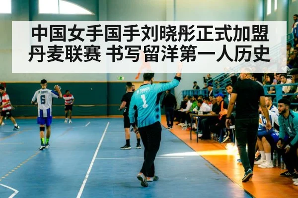 中国女手国手刘晓彤正式加盟丹麦联赛 书写留洋第一人历史