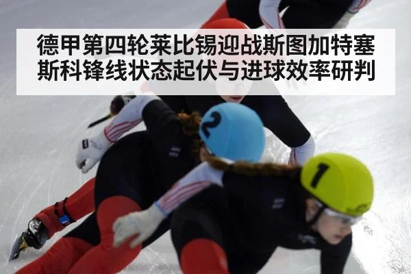 德甲第四轮莱比锡迎战斯图加特塞斯科锋线状态起伏与进球效率研判